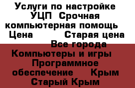 Услуги по настройке УЦП. Срочная компьютерная помощь. › Цена ­ 500 › Старая цена ­ 500 - Все города Компьютеры и игры » Программное обеспечение   . Крым,Старый Крым